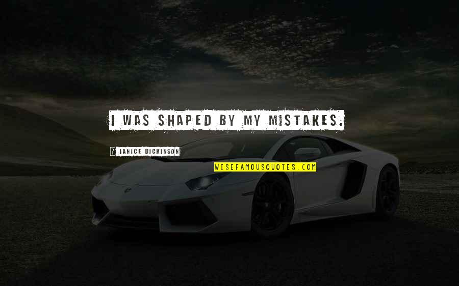 Jay Steez Quotes By Janice Dickinson: I was shaped by my mistakes. Jay Steez Quotes By Janice Dickinson: I was shaped by my mistakes.