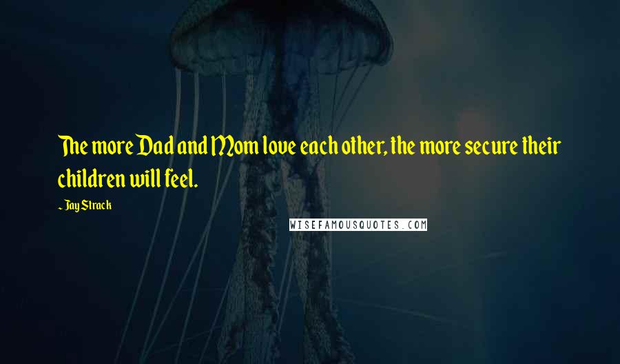 Jay Strack quotes: The more Dad and Mom love each other, the more secure their children will feel.