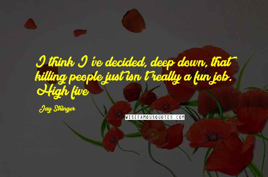 Jay Stringer quotes: I think I've decided, deep down, that killing people just isn't really a fun job. High five?