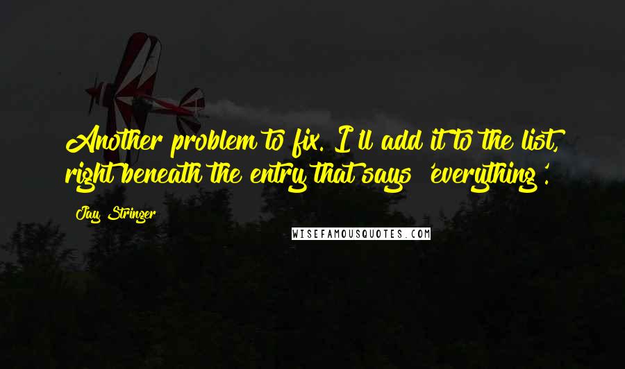 Jay Stringer quotes: Another problem to fix. I'll add it to the list, right beneath the entry that says 'everything'.