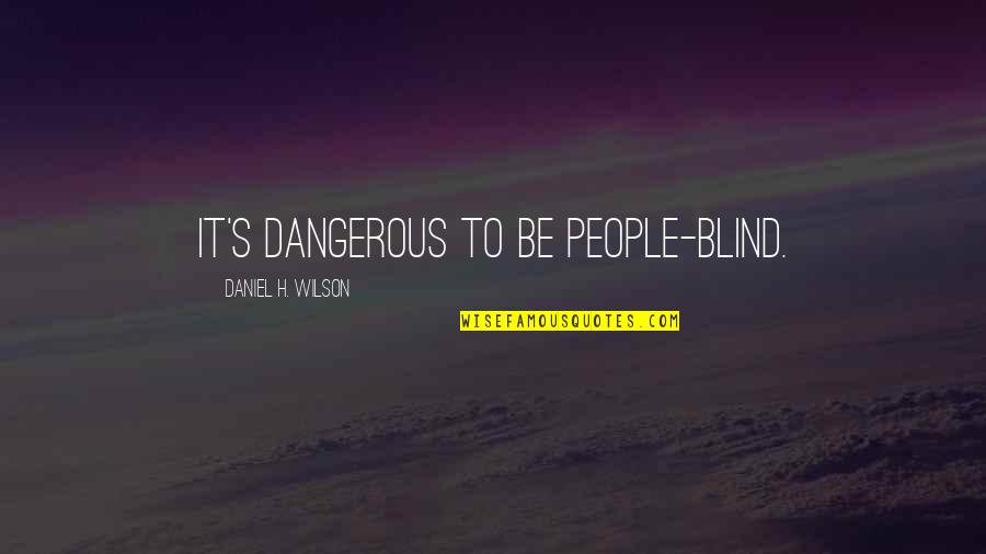Jay Swaminarayan Quotes By Daniel H. Wilson: It's dangerous to be people-blind. Jay Swaminarayan Quotes By Daniel H. Wilson: It's dangerous to be people-blind.