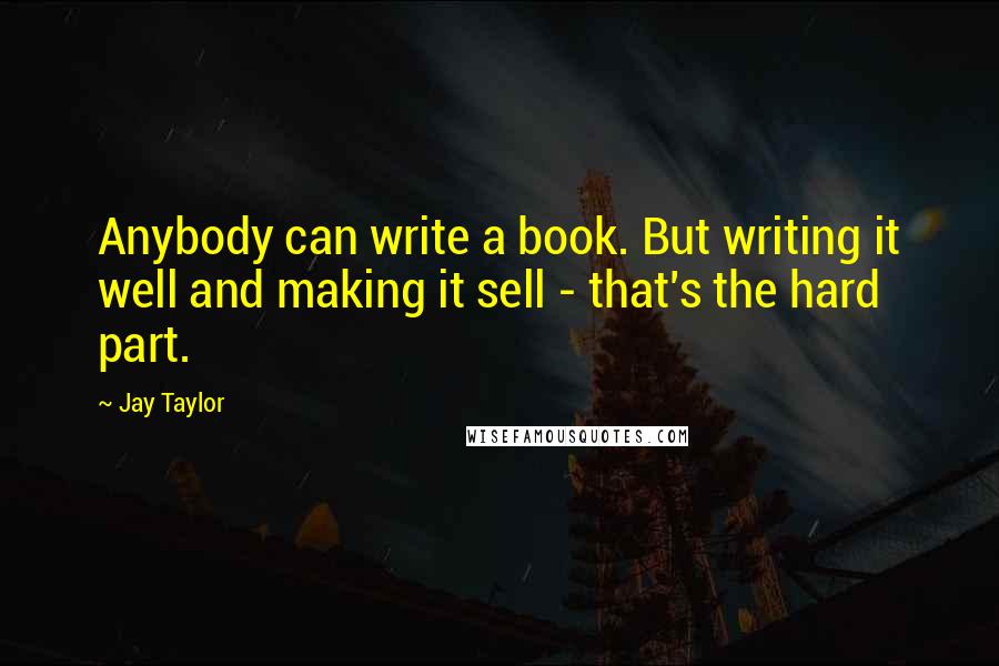 Jay Taylor quotes: Anybody can write a book. But writing it well and making it sell - that's the hard part.