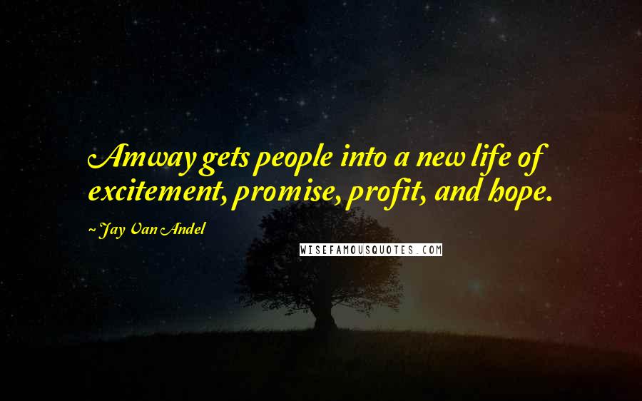 Jay Van Andel quotes: Amway gets people into a new life of excitement, promise, profit, and hope.