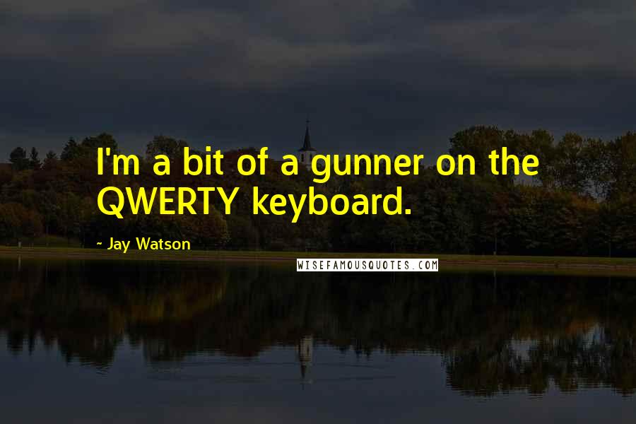 Jay Watson quotes: I'm a bit of a gunner on the QWERTY keyboard.