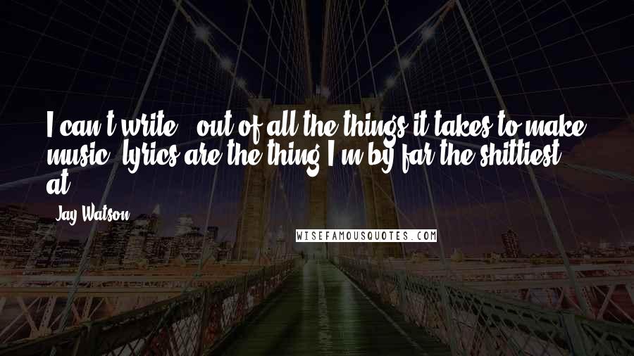 Jay Watson quotes: I can't write - out of all the things it takes to make music, lyrics are the thing I'm by far the shittiest at.