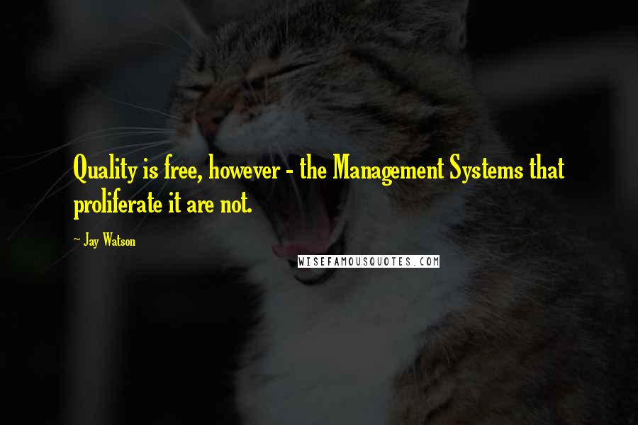 Jay Watson quotes: Quality is free, however - the Management Systems that proliferate it are not.
