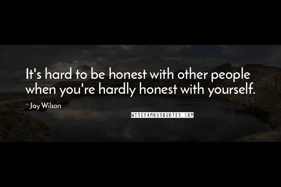 Jay Wilson quotes: It's hard to be honest with other people when you're hardly honest with yourself.