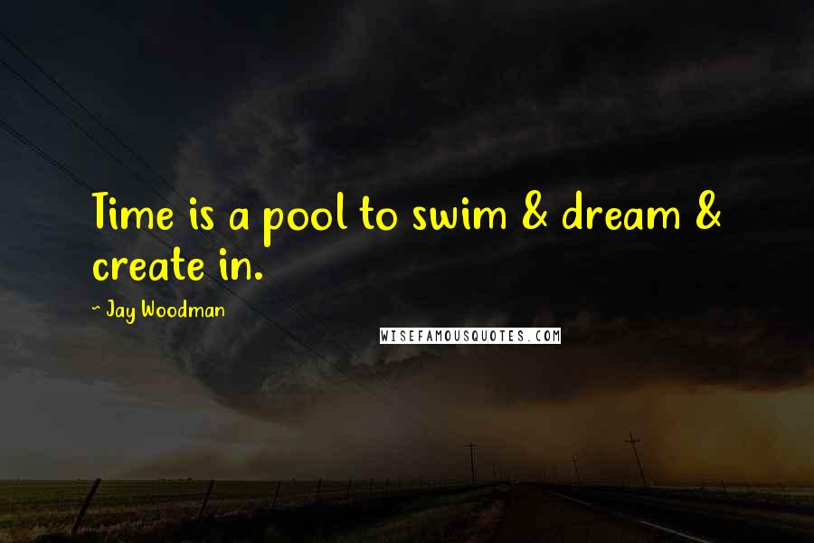 Jay Woodman quotes: Time is a pool to swim & dream & create in.