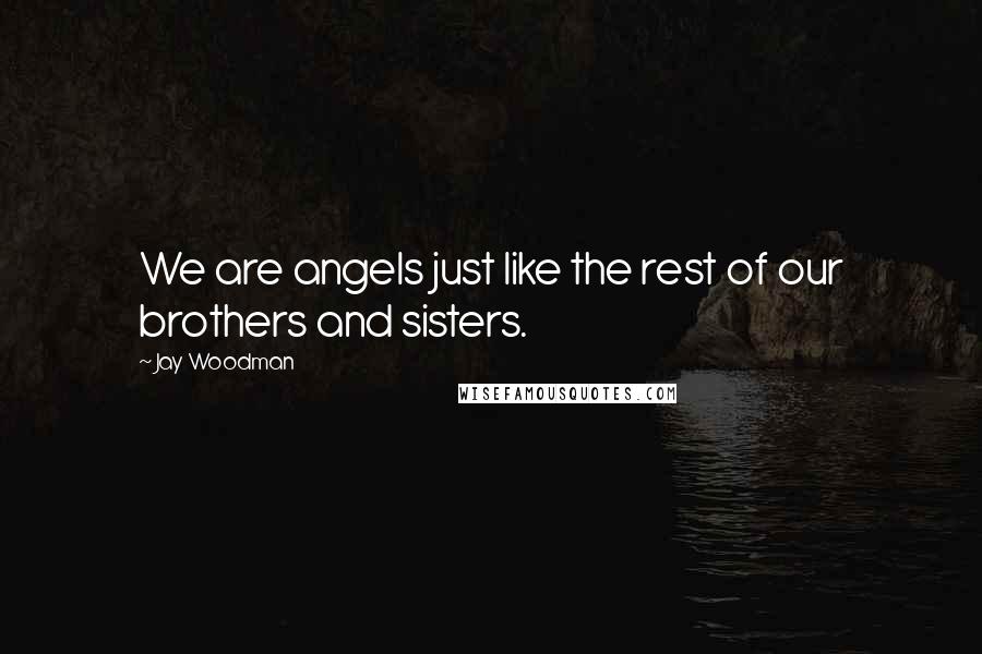 Jay Woodman quotes: We are angels just like the rest of our brothers and sisters.