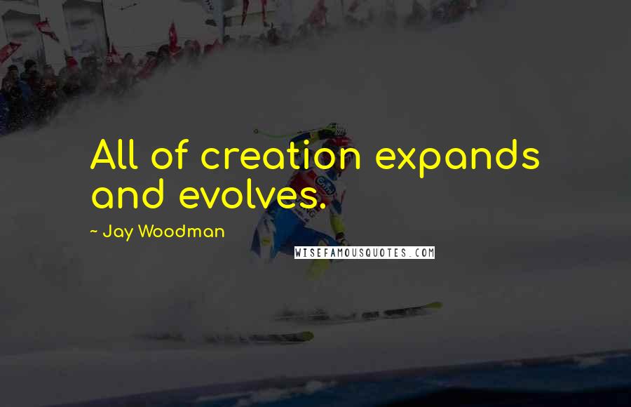 Jay Woodman quotes: All of creation expands and evolves.