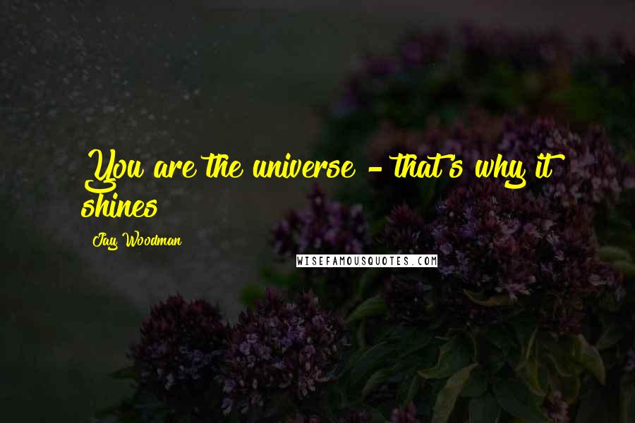 Jay Woodman quotes: You are the universe - that's why it shines!