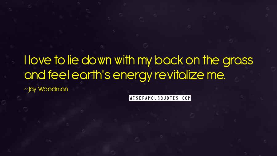 Jay Woodman quotes: I love to lie down with my back on the grass and feel earth's energy revitalize me.