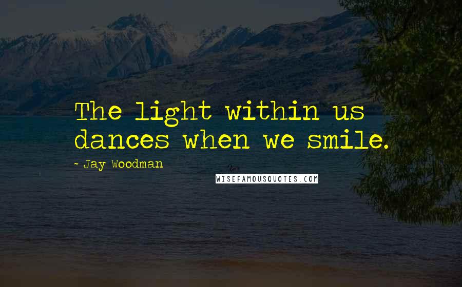 Jay Woodman quotes: The light within us dances when we smile.