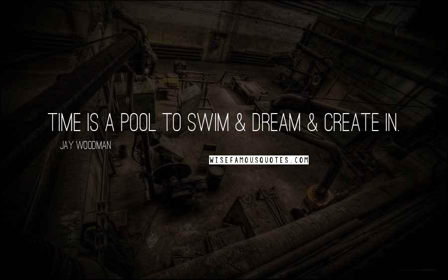 Jay Woodman quotes: Time is a pool to swim & dream & create in.