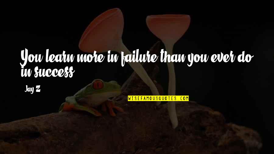 Jay Z On Success Quotes By Jay-Z: You learn more in failure than you ever