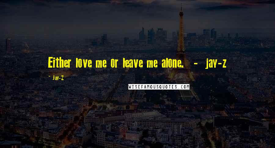 Jay-Z quotes: Either love me or leave me alone. - jay-z