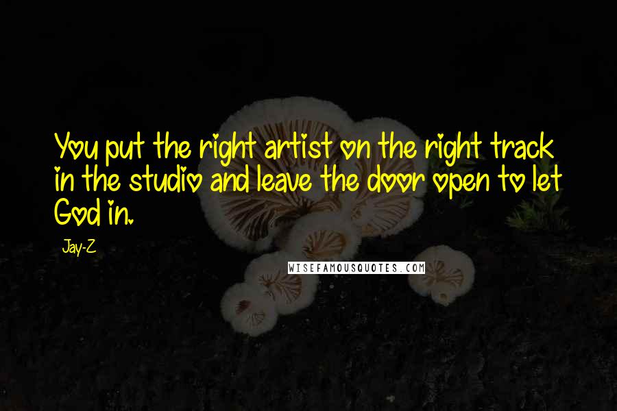 Jay-Z quotes: You put the right artist on the right track in the studio and leave the door open to let God in.