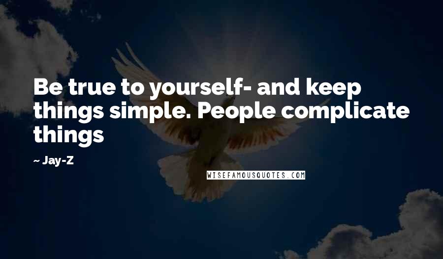 Jay-Z quotes: Be true to yourself- and keep things simple. People complicate things