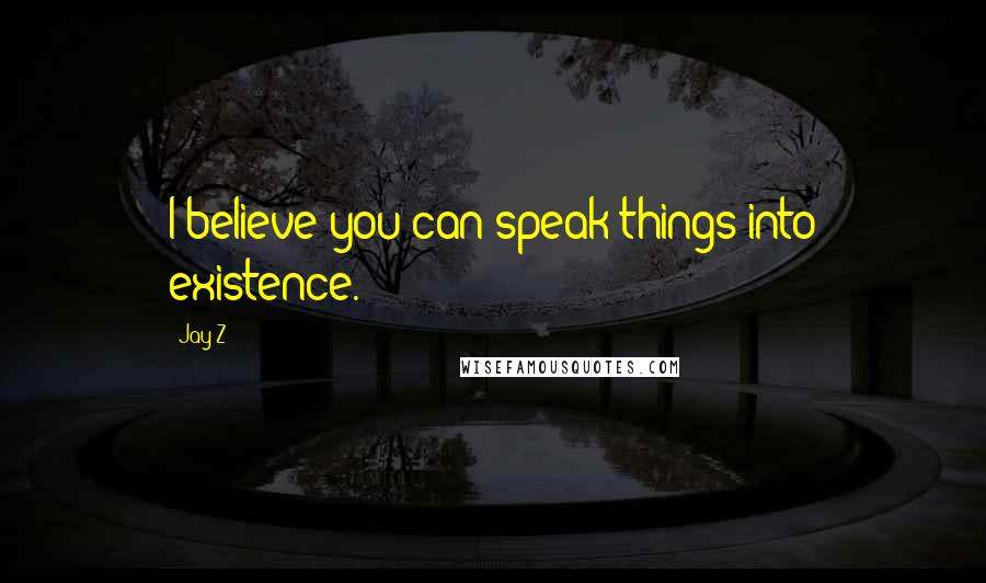 Jay-Z quotes: I believe you can speak things into existence.