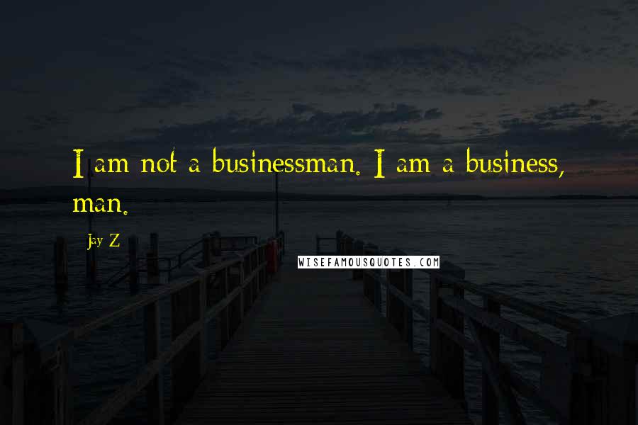 Jay-Z quotes: I am not a businessman. I am a business, man.