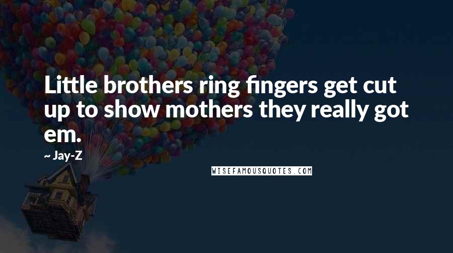 Jay-Z quotes: Little brothers ring fingers get cut up to show mothers they really got em.