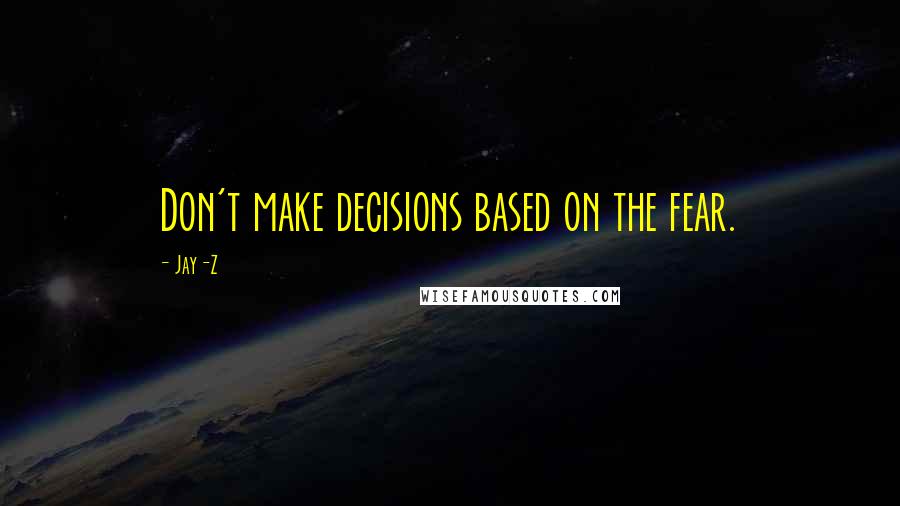 Jay-Z quotes: Don't make decisions based on the fear.