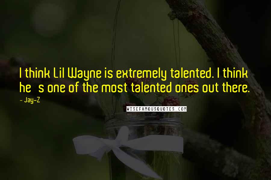 Jay-Z quotes: I think Lil Wayne is extremely talented. I think he's one of the most talented ones out there.