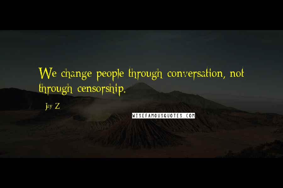 Jay-Z quotes: We change people through conversation, not through censorship.