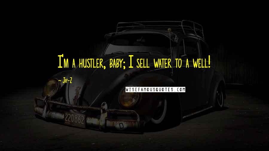Jay-Z quotes: I'm a hustler, baby; I sell water to a well!