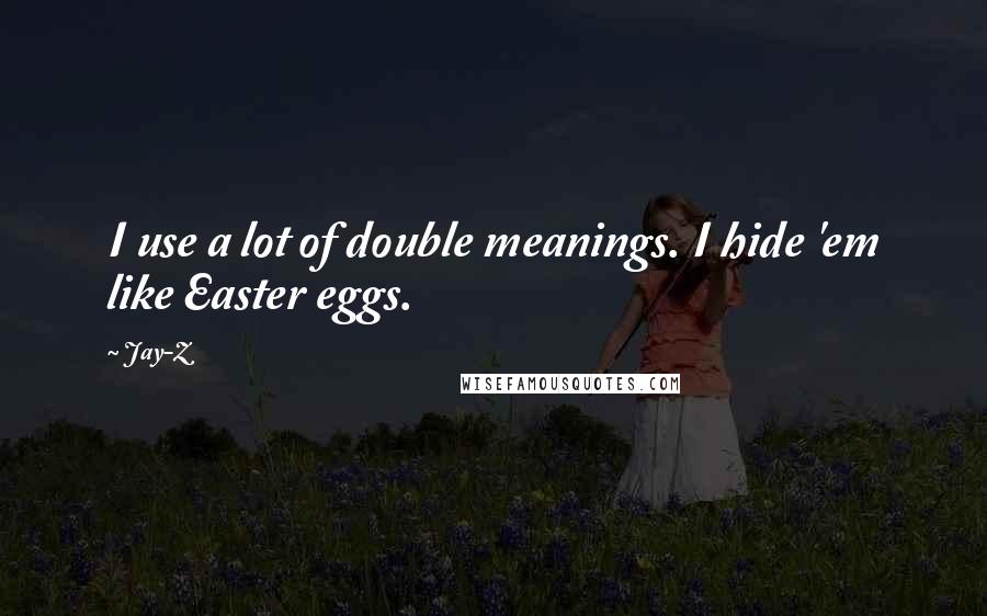 Jay-Z quotes: I use a lot of double meanings. I hide 'em like Easter eggs.