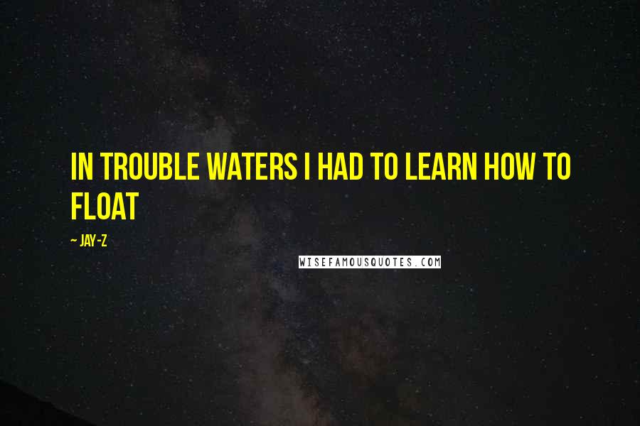 Jay-Z quotes: In trouble waters I had to learn how to float