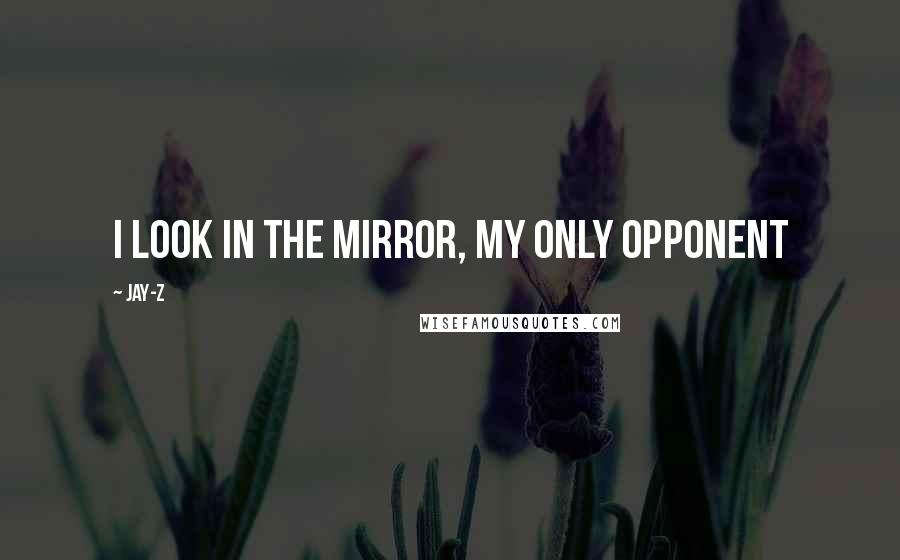 Jay-Z quotes: I look in the mirror, my only opponent