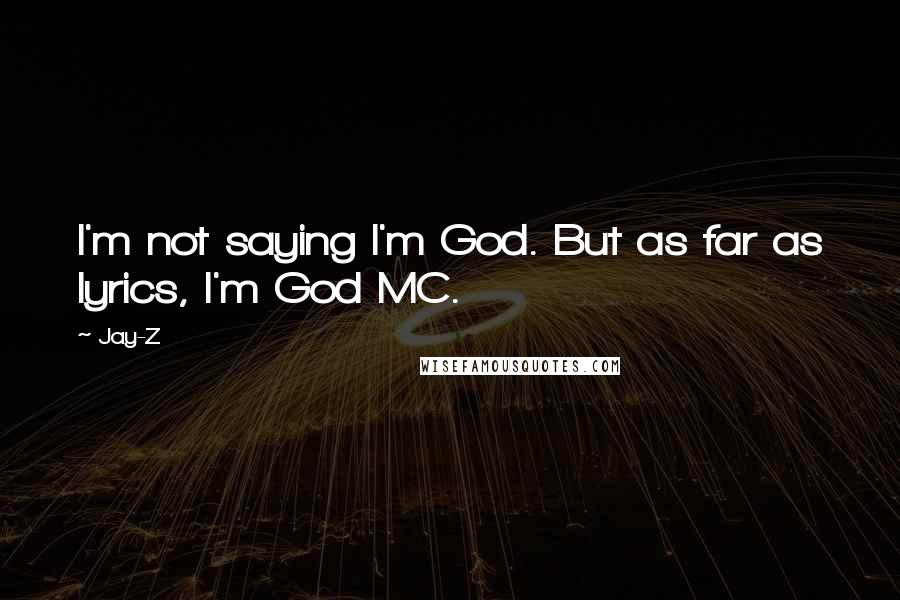 Jay-Z quotes: I'm not saying I'm God. But as far as lyrics, I'm God MC.