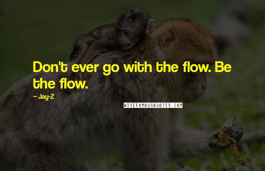 Jay-Z quotes: Don't ever go with the flow. Be the flow.