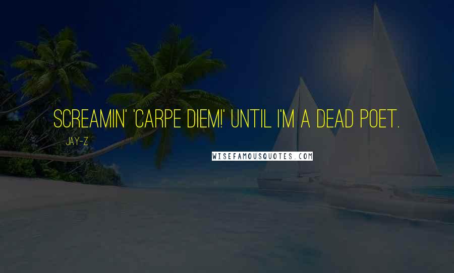 Jay-Z quotes: Screamin' 'Carpe Diem!' until I'm a Dead Poet.