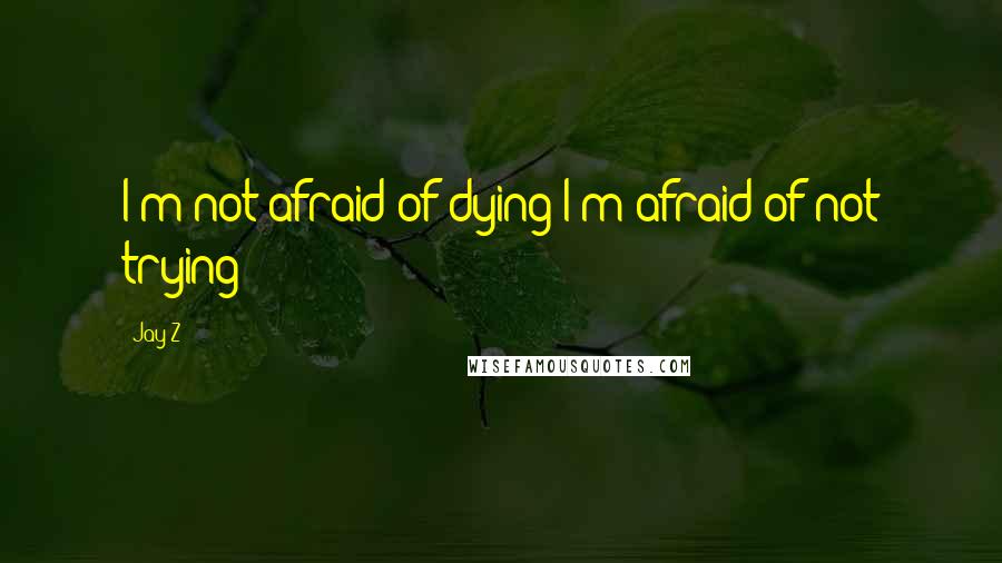Jay-Z quotes: I'm not afraid of dying I'm afraid of not trying