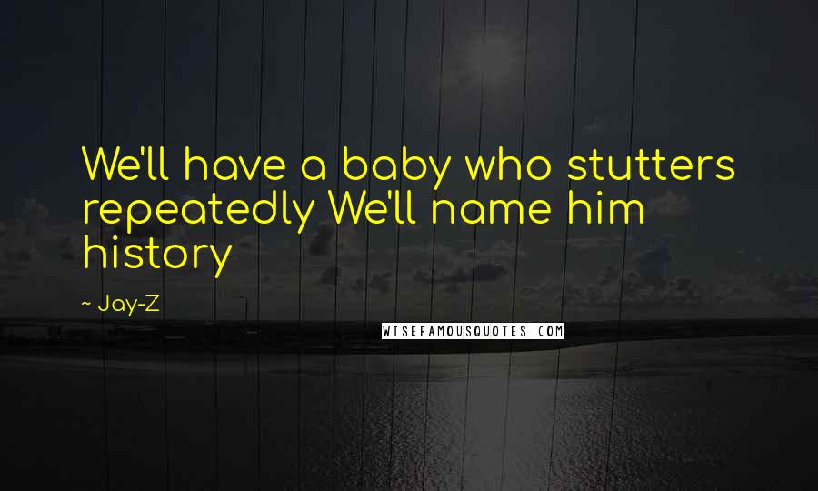 Jay-Z quotes: We'll have a baby who stutters repeatedly We'll name him history