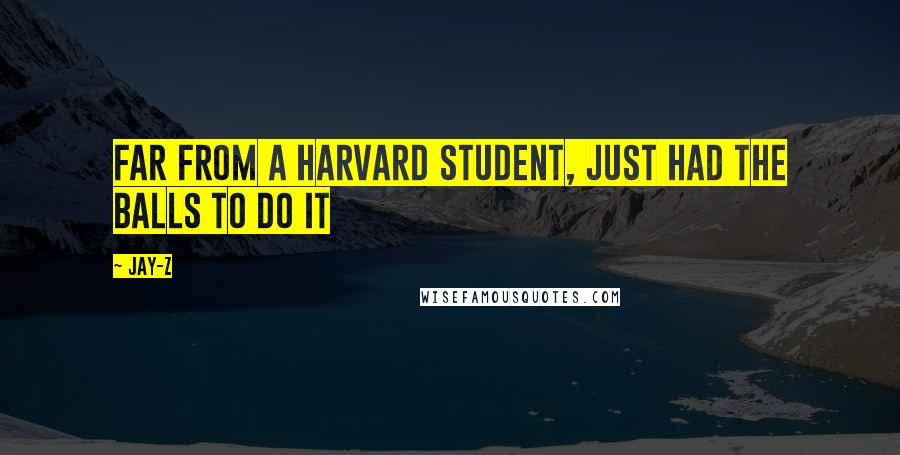 Jay-Z quotes: Far from a Harvard student, just had the balls to do it