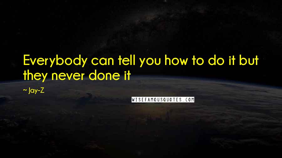 Jay-Z quotes: Everybody can tell you how to do it but they never done it