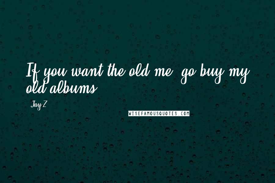 Jay-Z quotes: If you want the old me, go buy my old albums.