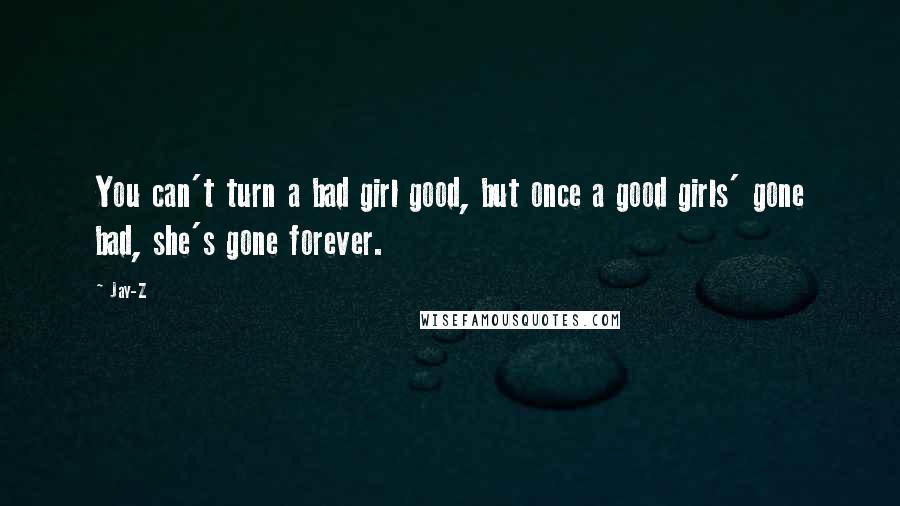 Jay-Z quotes: You can't turn a bad girl good, but once a good girls' gone bad, she's gone forever.