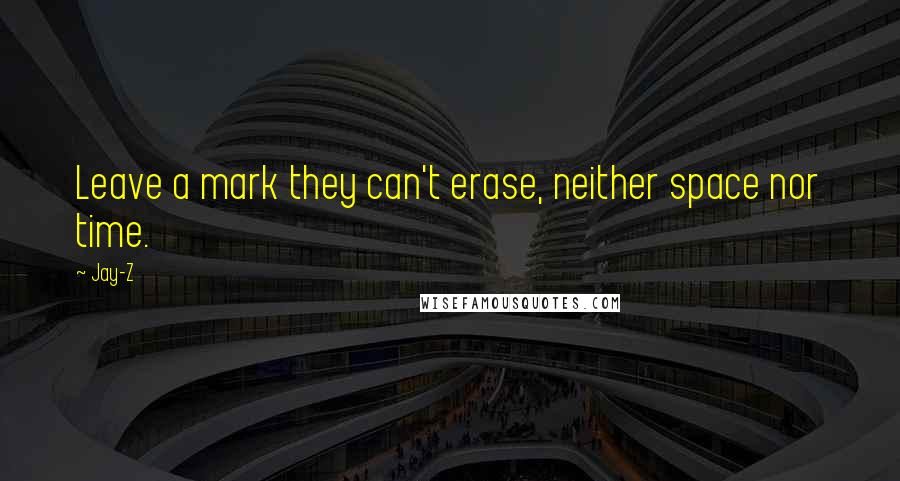 Jay-Z quotes: Leave a mark they can't erase, neither space nor time.