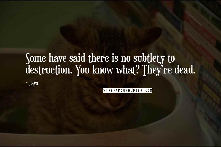 Jaya quotes: Some have said there is no subtlety to destruction. You know what? They're dead.