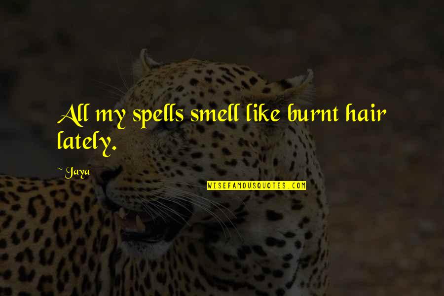 Jaya Quotes By Jaya: All my spells smell like burnt hair lately.