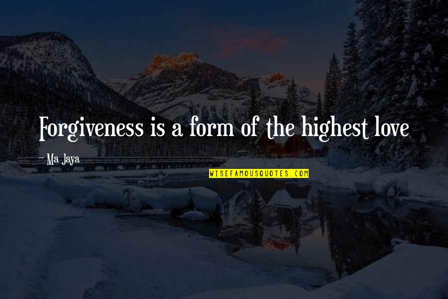 Jaya Quotes By Ma Jaya: Forgiveness is a form of the highest love