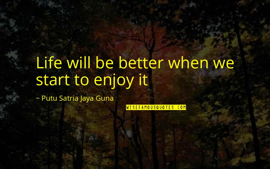 Jaya Quotes By Putu Satria Jaya Guna: Life will be better when we start to