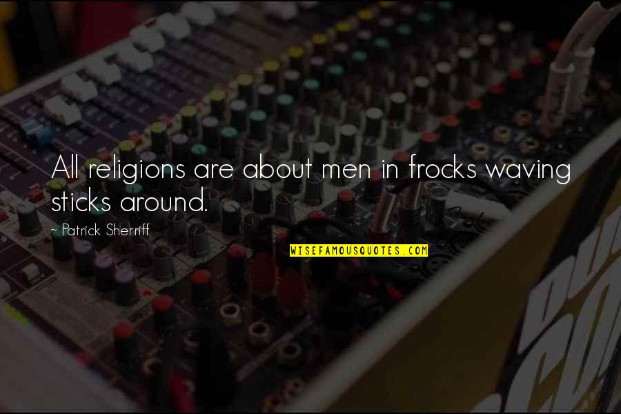 Jayalah Persibku Quotes By Patrick Sherriff: All religions are about men in frocks waving Jayalah Persibku Quotes By Patrick Sherriff: All religions are about men in frocks waving