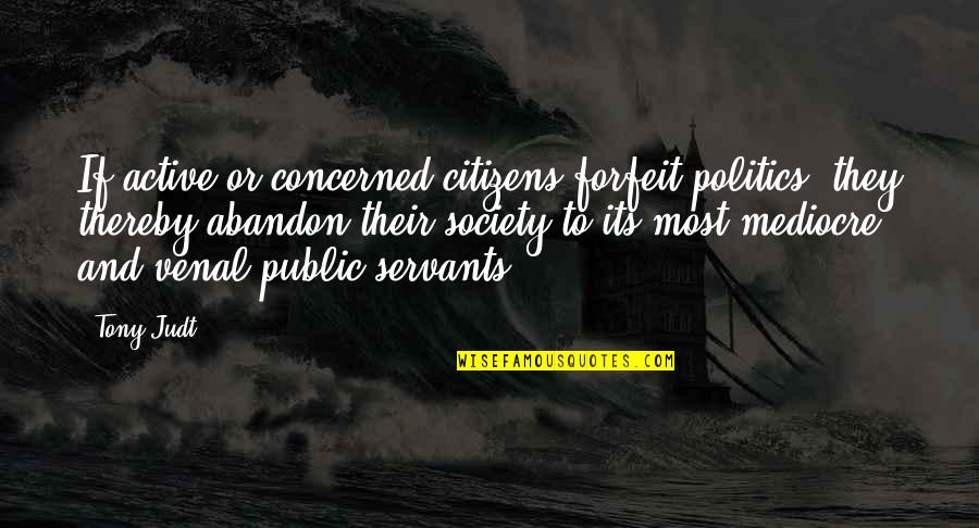 Jayalath Transport Quotes By Tony Judt: If active or concerned citizens forfeit politics, they Jayalath Transport Quotes By Tony Judt: If active or concerned citizens forfeit politics, they