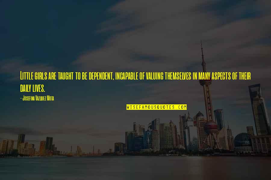 Jayann Askin Quotes By Josefina Vazquez Mota: Little girls are taught to be dependent, incapable Jayann Askin Quotes By Josefina Vazquez Mota: Little girls are taught to be dependent, incapable