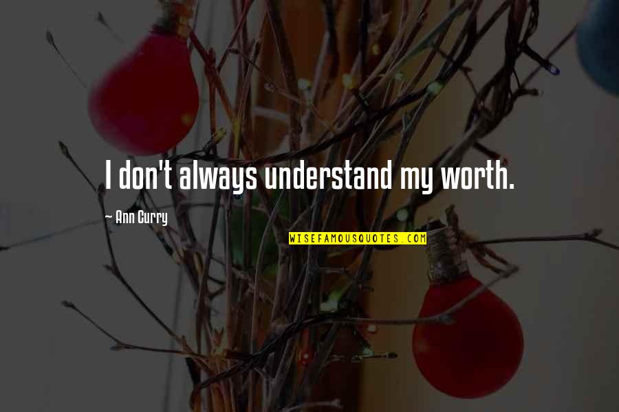 Jayann Bautista Quotes By Ann Curry: I don't always understand my worth. Jayann Bautista Quotes By Ann Curry: I don't always understand my worth.